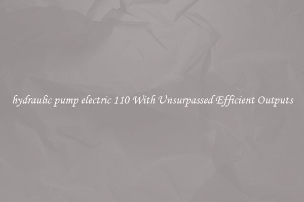 hydraulic pump electric 110 With Unsurpassed Efficient Outputs