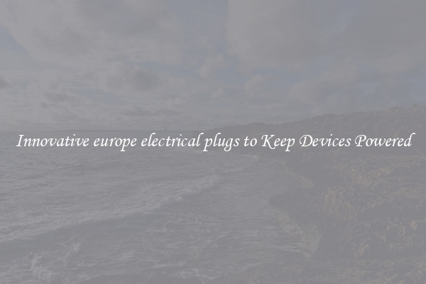 Innovative europe electrical plugs to Keep Devices Powered