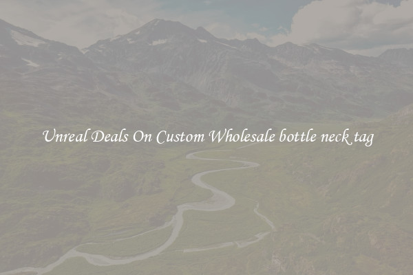 Unreal Deals On Custom Wholesale bottle neck tag