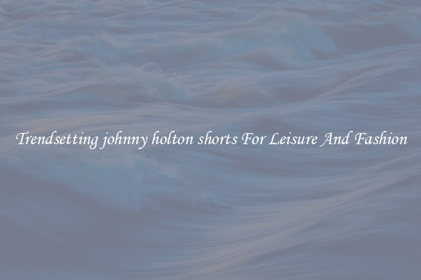 Trendsetting johnny holton shorts For Leisure And Fashion