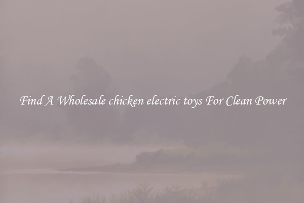 Find A Wholesale chicken electric toys For Clean Power