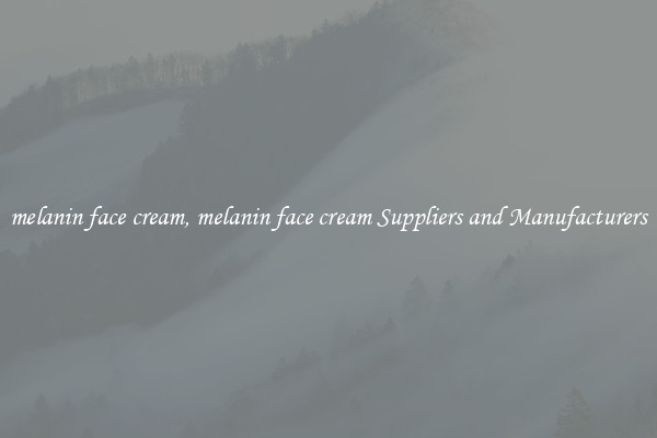 melanin face cream, melanin face cream Suppliers and Manufacturers