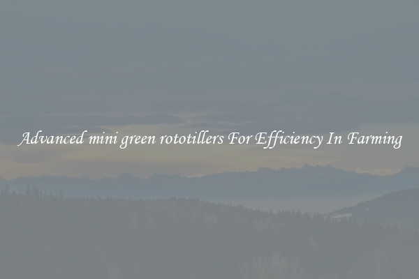 Advanced mini green rototillers For Efficiency In Farming