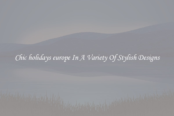 Chic holidays europe In A Variety Of Stylish Designs