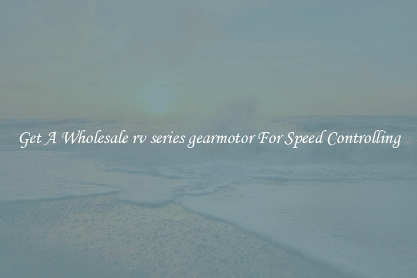 Get A Wholesale rv series gearmotor For Speed Controlling