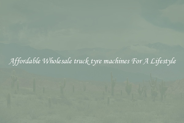 Affordable Wholesale truck tyre machines For A Lifestyle