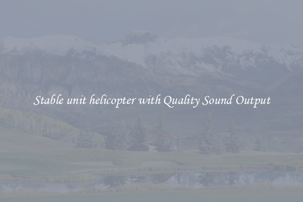 Stable unit helicopter with Quality Sound Output