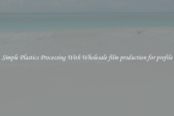 Simple Plastics Processing With Wholesale film production for profile