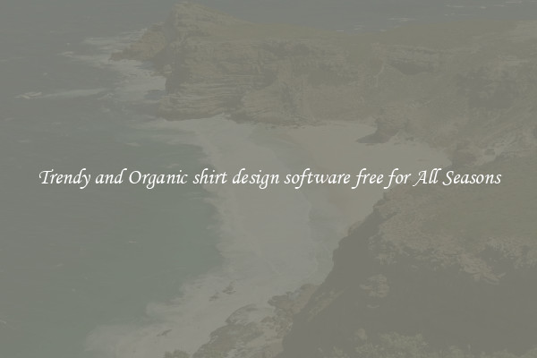 Trendy and Organic shirt design software free for All Seasons