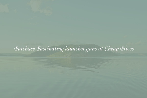 Purchase Fascinating launcher guns at Cheap Prices