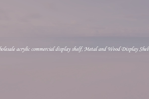 Wholesale acrylic commercial display shelf, Metal and Wood Display Shelves 