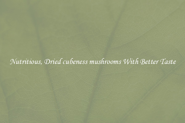 Nutritious, Dried cubeness mushrooms With Better Taste