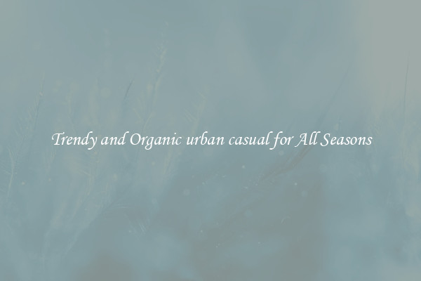 Trendy and Organic urban casual for All Seasons