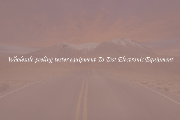 Wholesale peeling tester equipment To Test Electronic Equipment