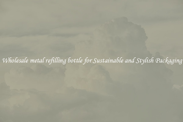 Wholesale metal refilling bottle for Sustainable and Stylish Packaging