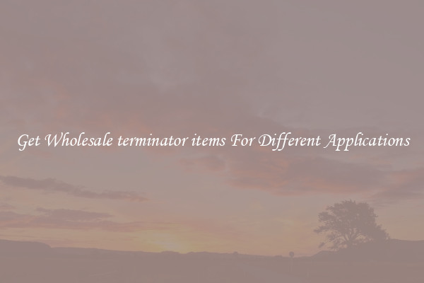 Get Wholesale terminator items For Different Applications