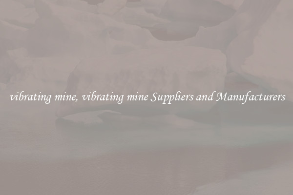 vibrating mine, vibrating mine Suppliers and Manufacturers