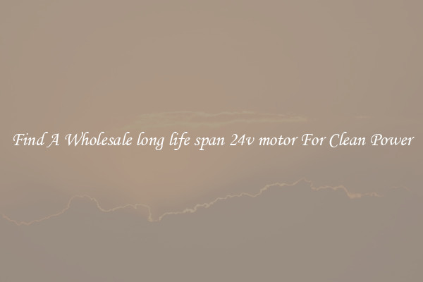 Find A Wholesale long life span 24v motor For Clean Power