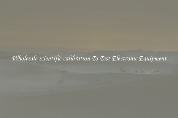 Wholesale scientific calibration To Test Electronic Equipment