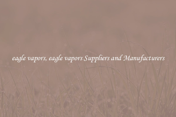 eagle vapors, eagle vapors Suppliers and Manufacturers