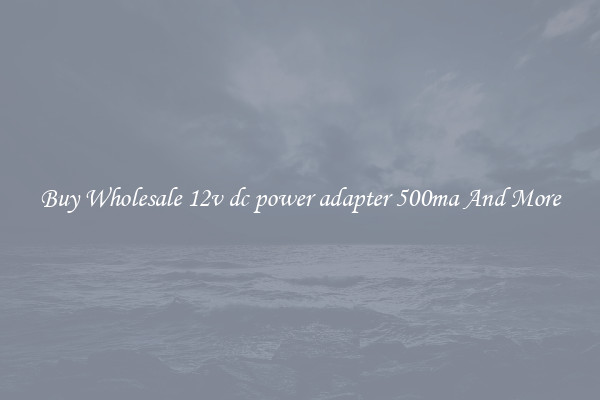 Buy Wholesale 12v dc power adapter 500ma And More