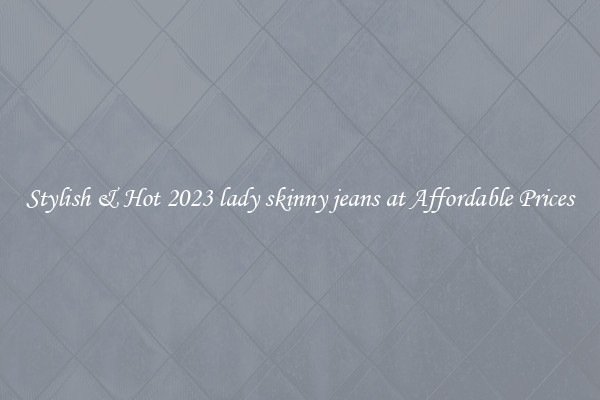 Stylish & Hot 2023 lady skinny jeans at Affordable Prices