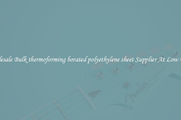 Wholesale Bulk thermoforming borated polyethylene sheet Supplier At Low Prices