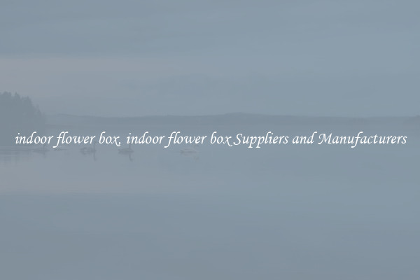 indoor flower box, indoor flower box Suppliers and Manufacturers