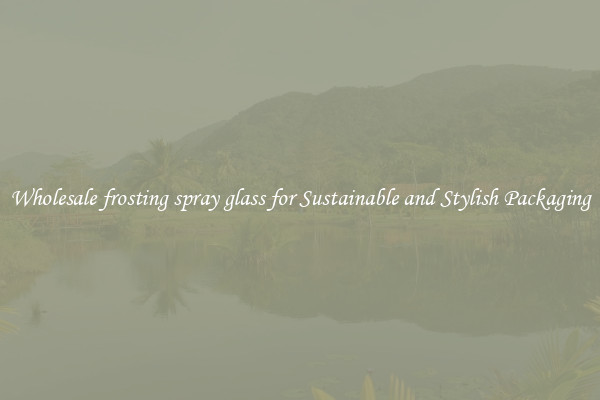 Wholesale frosting spray glass for Sustainable and Stylish Packaging