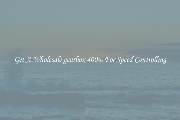 Get A Wholesale gearbox 400w For Speed Controlling