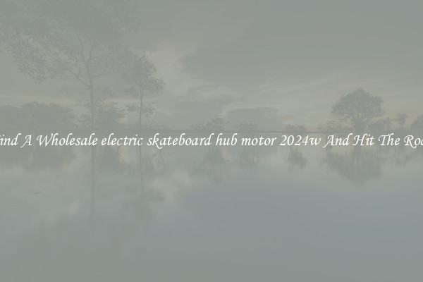 Find A Wholesale electric skateboard hub motor 2024w And Hit The Road