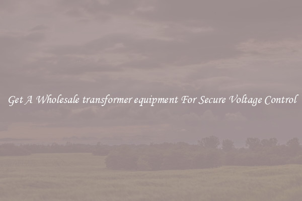 Get A Wholesale transformer equipment For Secure Voltage Control