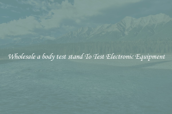 Wholesale a body test stand To Test Electronic Equipment