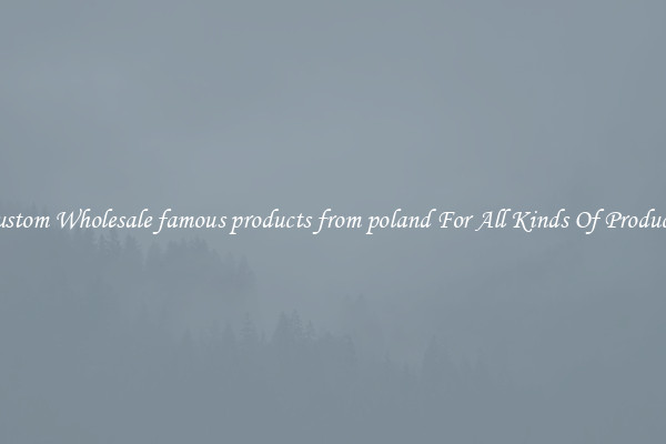 Custom Wholesale famous products from poland For All Kinds Of Products