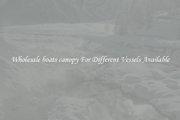 Wholesale boats canopy For Different Vessels Available