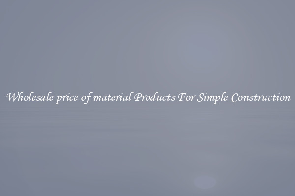 Wholesale price of material Products For Simple Construction