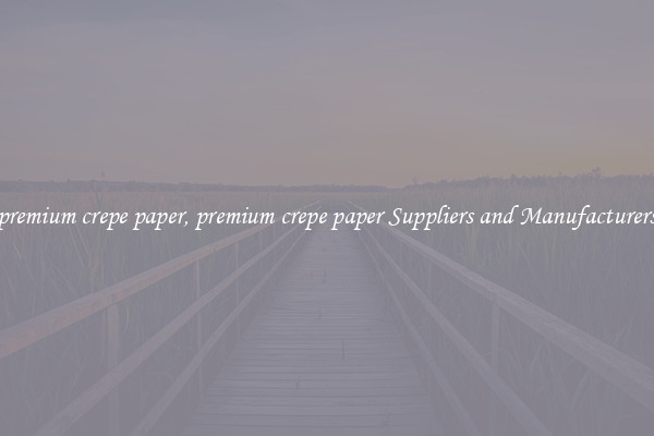 premium crepe paper, premium crepe paper Suppliers and Manufacturers