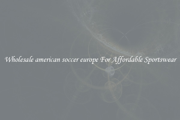 Wholesale american soccer europe For Affordable Sportswear