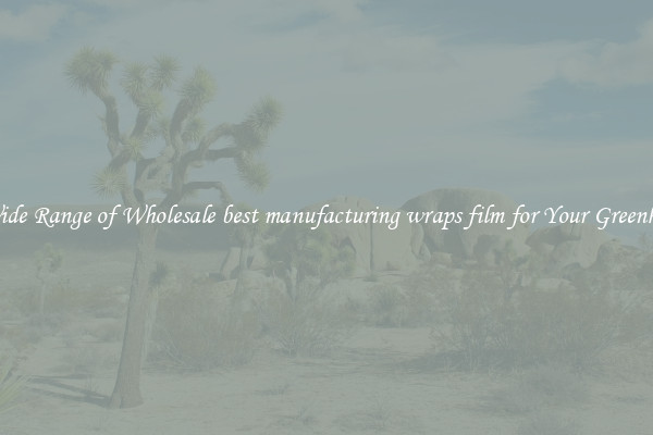 A Wide Range of Wholesale best manufacturing wraps film for Your Greenhouse