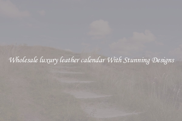 Wholesale luxury leather calendar With Stunning Designs