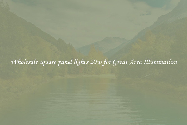 Wholesale square panel lights 20w for Great Area Illumination