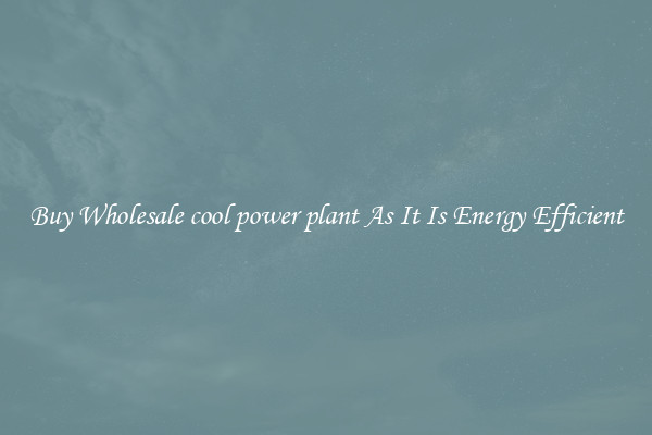 Buy Wholesale cool power plant As It Is Energy Efficient