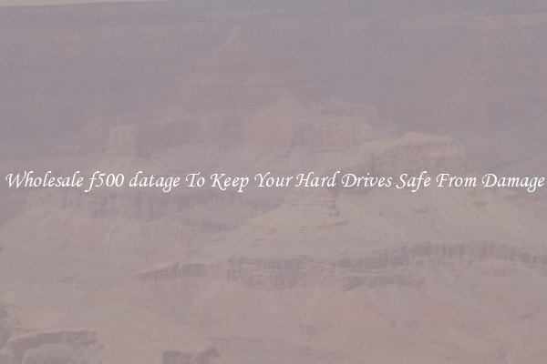 Wholesale f500 datage To Keep Your Hard Drives Safe From Damage