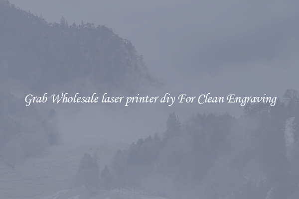 Grab Wholesale laser printer diy For Clean Engraving