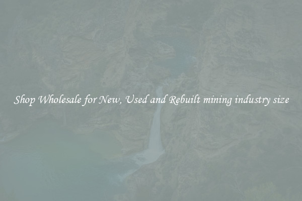 Shop Wholesale for New, Used and Rebuilt mining industry size