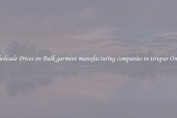 Wholesale Prices on Bulk garment manufacturing companies in tirupur Online