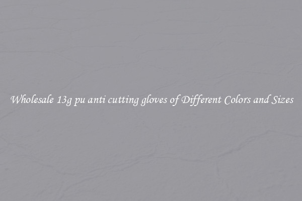 Wholesale 13g pu anti cutting gloves of Different Colors and Sizes