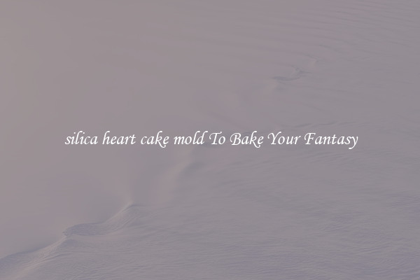 silica heart cake mold To Bake Your Fantasy