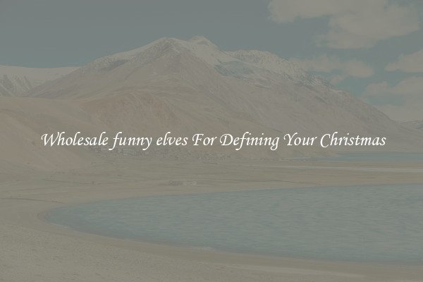 Wholesale funny elves For Defining Your Christmas