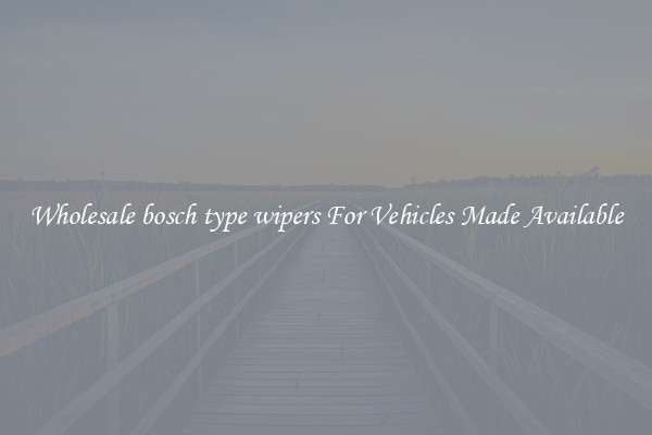 Wholesale bosch type wipers For Vehicles Made Available